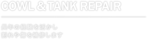 Cowl&Tank Repair 長年の経験を活かし割れや傷を補修します